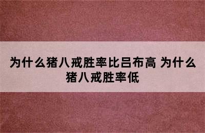 为什么猪八戒胜率比吕布高 为什么猪八戒胜率低